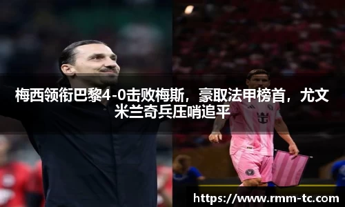 梅西领衔巴黎4-0击败梅斯，豪取法甲榜首，尤文米兰奇兵压哨追平