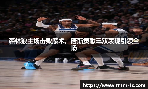 森林狼主场击败魔术，唐斯贡献三双表现引领全场