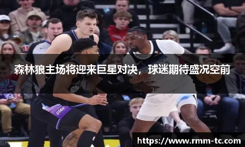 森林狼主场将迎来巨星对决，球迷期待盛况空前